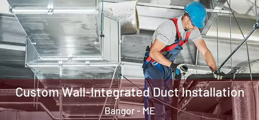  Custom Wall-Integrated Duct Installation Bangor - ME