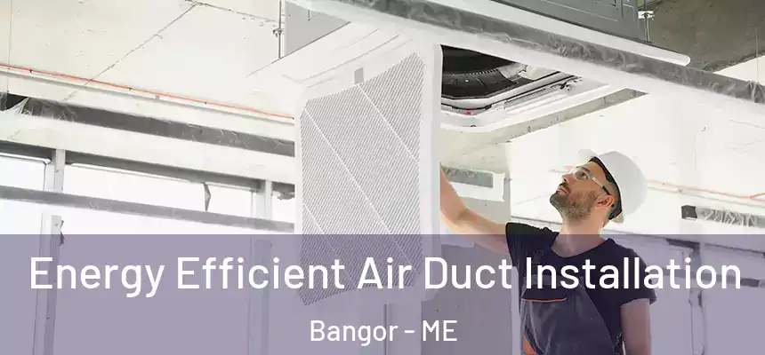  Energy Efficient Air Duct Installation Bangor - ME